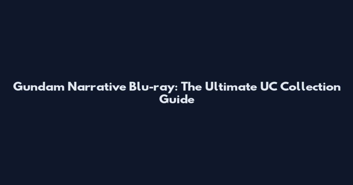 Gundam Narrative Blu-ray: The Ultimate UC Collection Guide