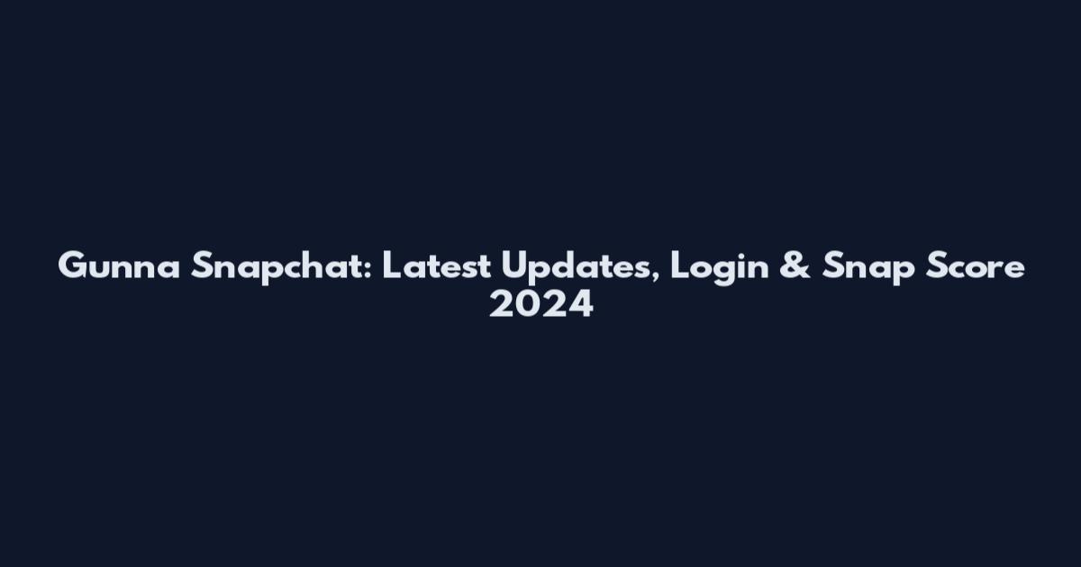 Gunna Snapchat: Latest Updates, Login & Snap Score 2024