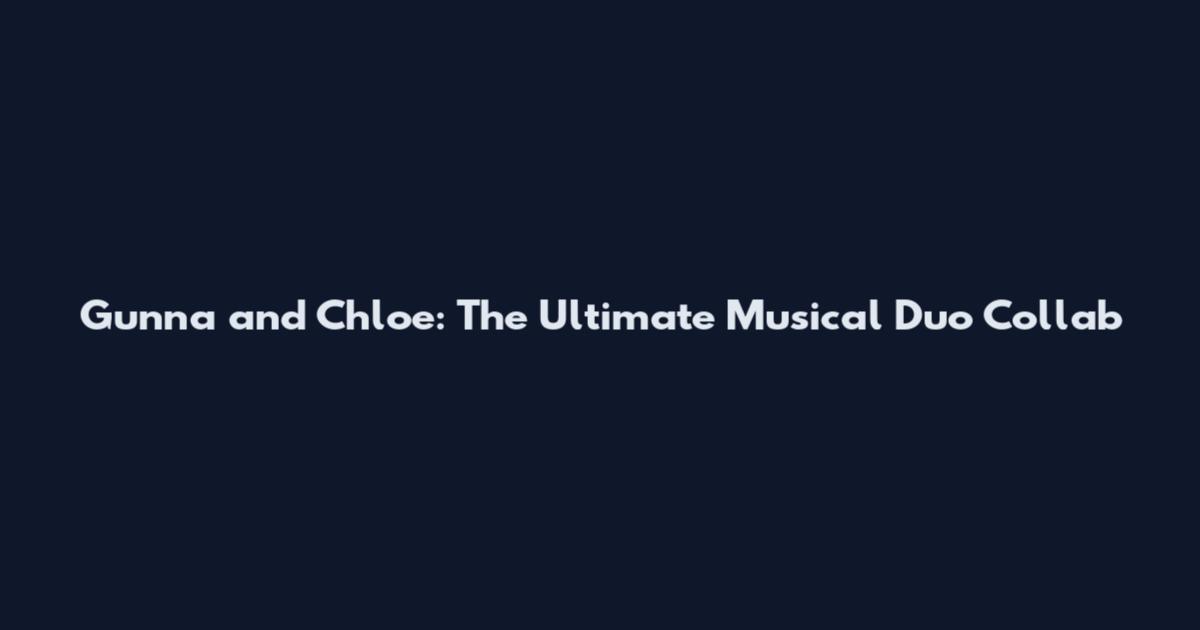 Gunna and Chloe: The Ultimate Musical Duo Collab