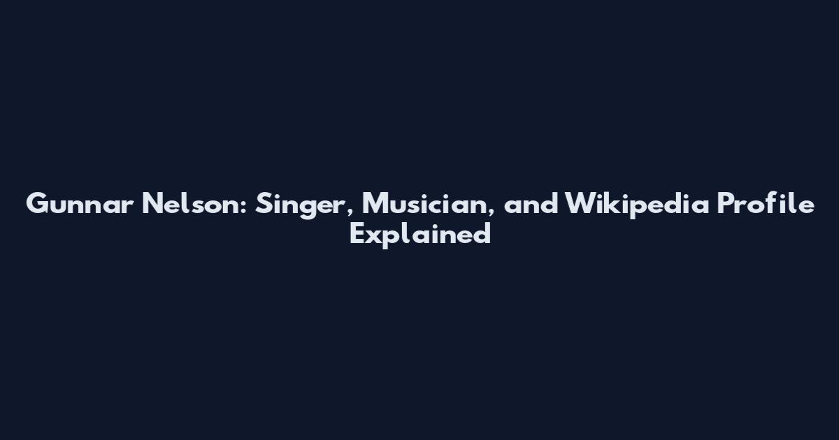 Gunnar Nelson: Singer, Musician, and Wikipedia Profile Explained