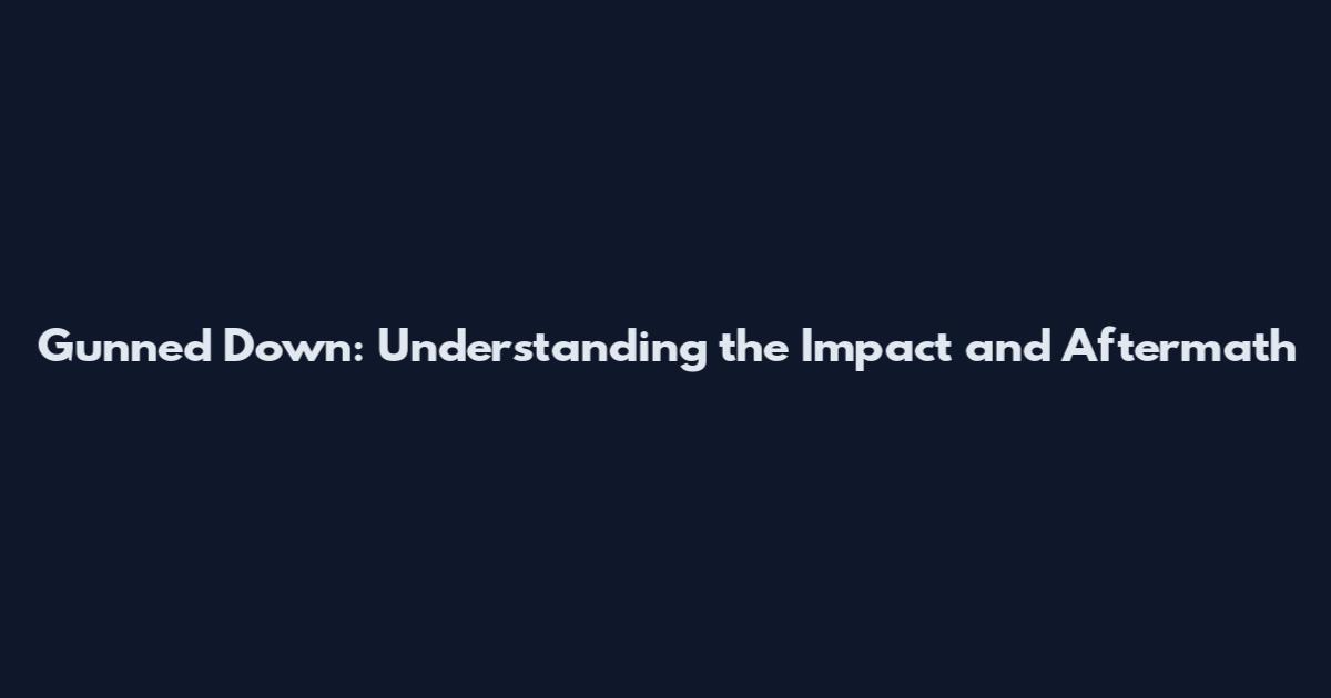 Gunned Down: Understanding the Impact and Aftermath
