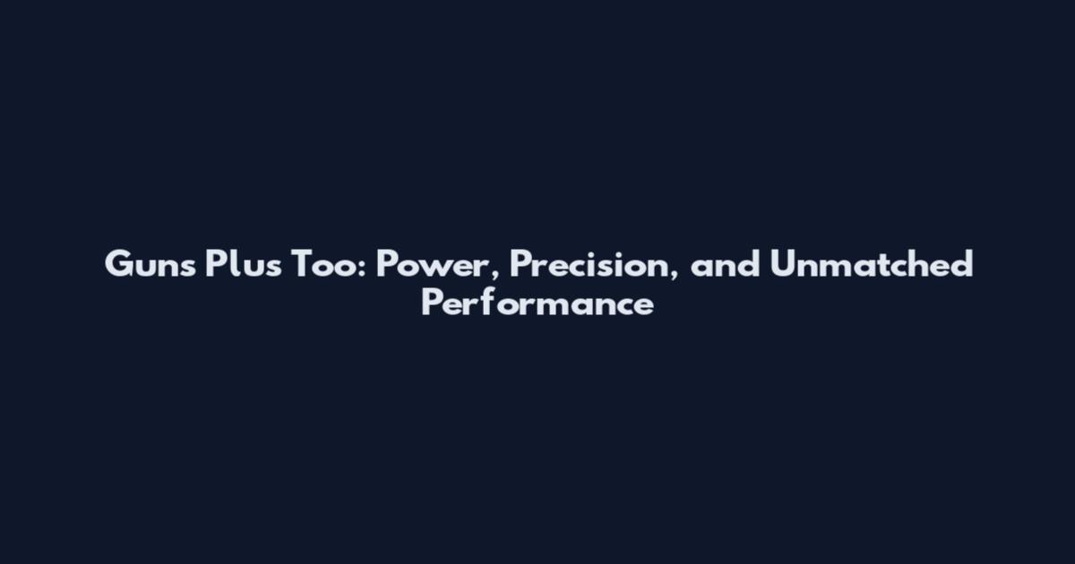 Guns Plus Too: Power, Precision, and Unmatched Performance