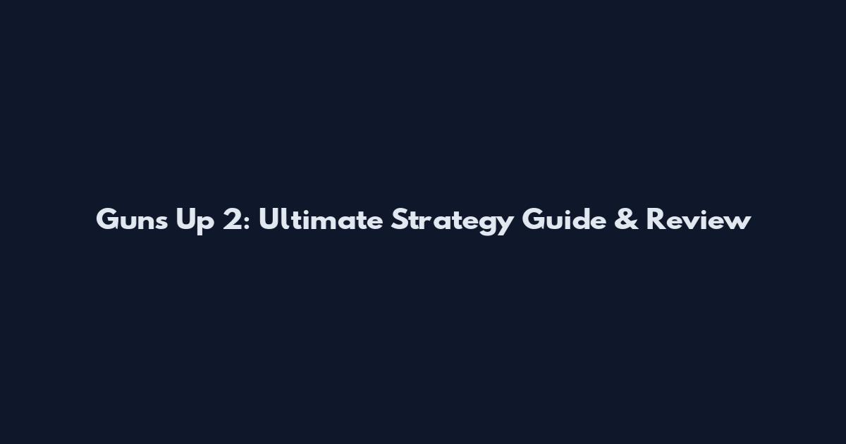 Guns Up 2: Ultimate Strategy Guide & Review