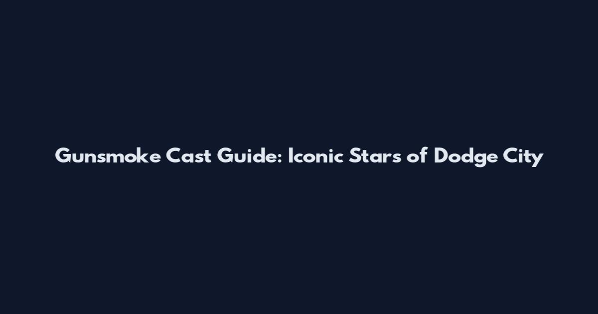Gunsmoke Cast Guide: Iconic Stars of Dodge City