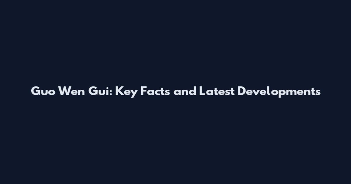 Guo Wen Gui: Key Facts and Latest Developments