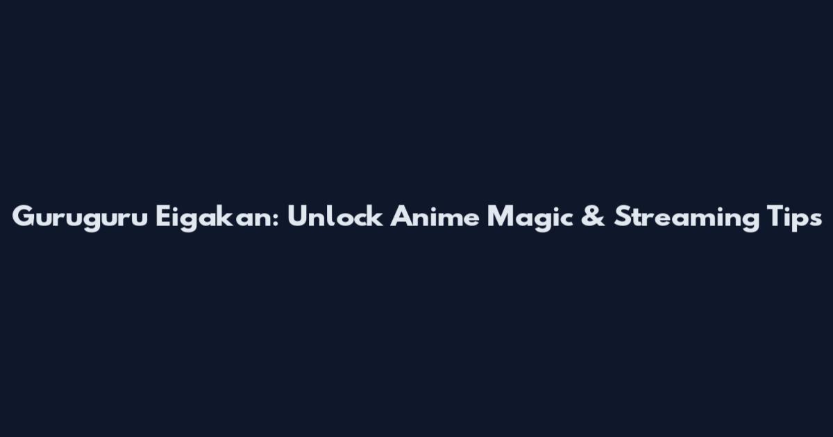 Guruguru Eigakan: Unlock Anime Magic & Streaming Tips