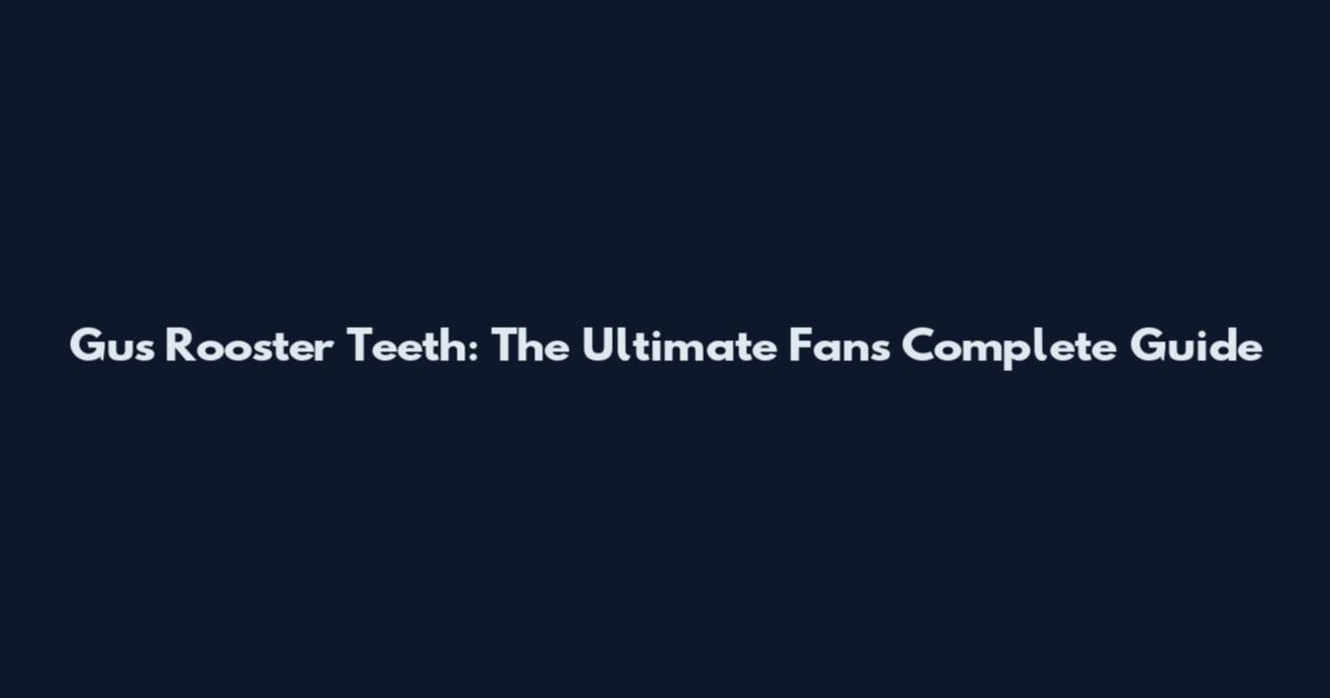 Gus Rooster Teeth: The Ultimate Fan's Complete Guide