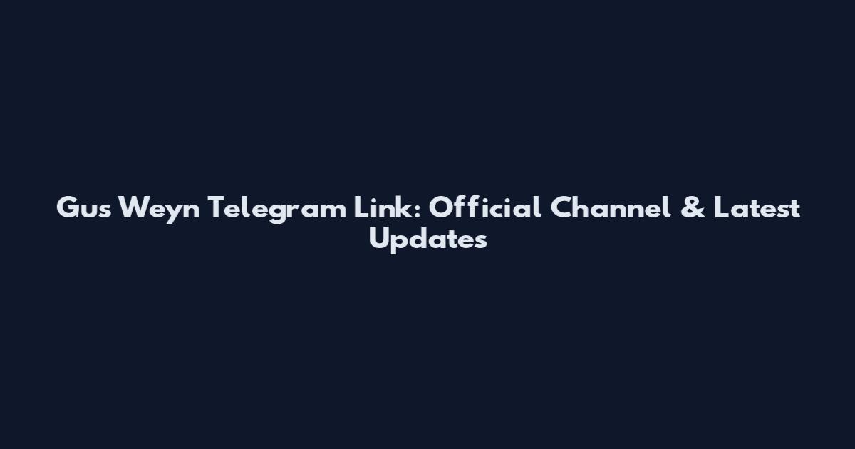 Gus Weyn Telegram Link: Official Channel & Latest Updates