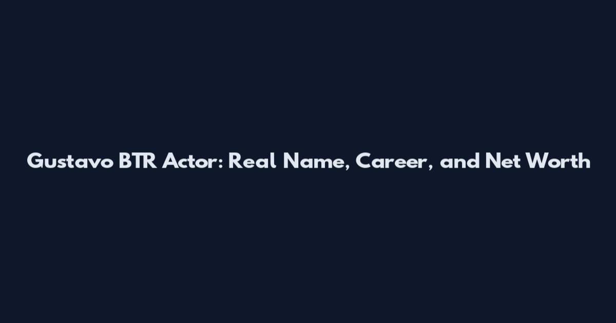 Gustavo BTR Actor: Real Name, Career, and Net Worth
