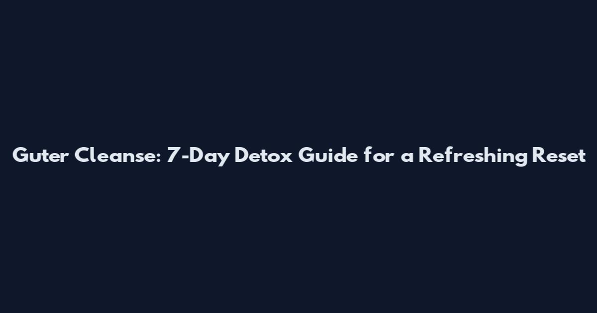 Guter Cleanse: 7-Day Detox Guide for a Refreshing Reset