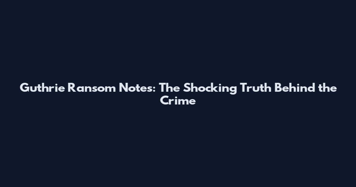 Guthrie Ransom Notes: The Shocking Truth Behind the Crime