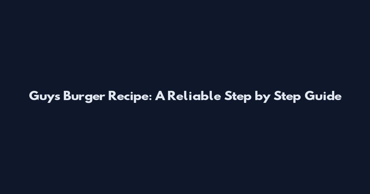 Guy's Burger Recipe: A Reliable Step by Step Guide