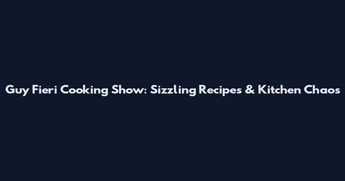 Guy Fieri Cooking Show: Sizzling Recipes & Kitchen Chaos
