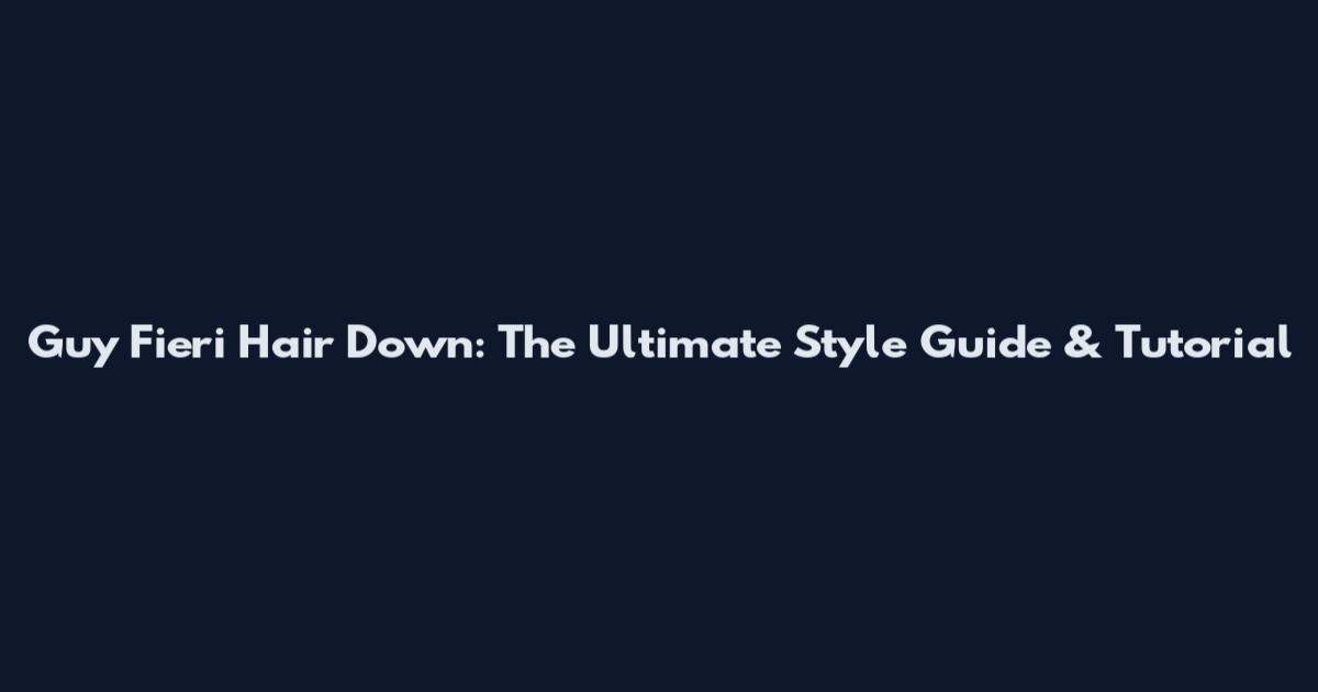Guy Fieri Hair Down: The Ultimate Style Guide & Tutorial