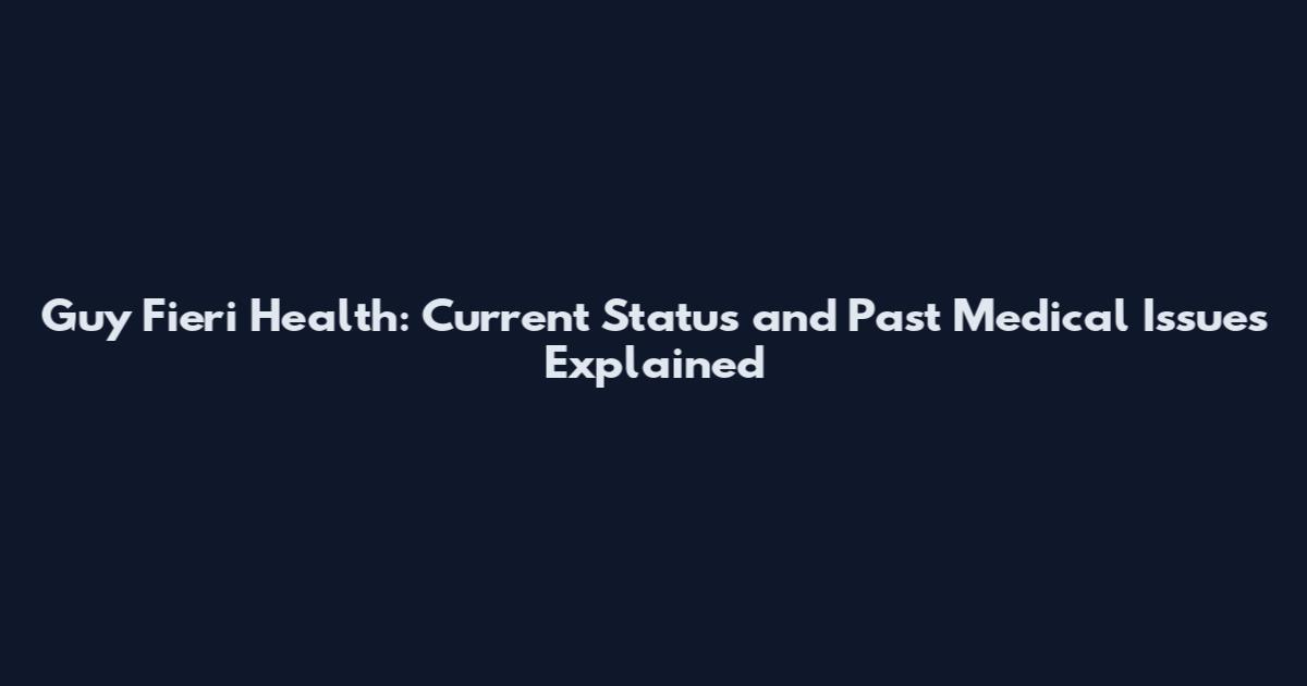 Guy Fieri Health: Current Status and Past Medical Issues Explained