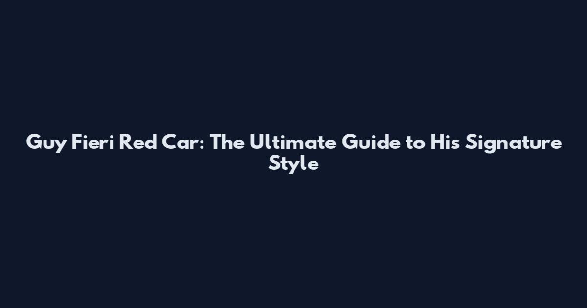 Guy Fieri Red Car: The Ultimate Guide to His Signature Style