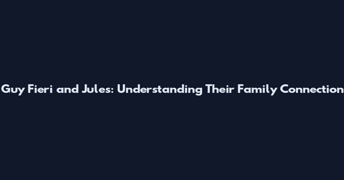 Guy Fieri and Jules: Understanding Their Family Connection