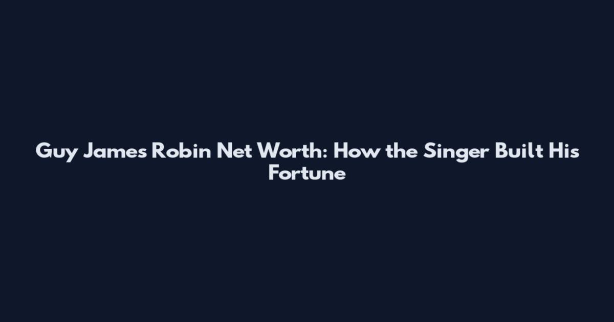 Guy James Robin Net Worth: How the Singer Built His Fortune
