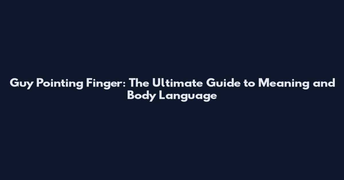 Guy Pointing Finger: The Ultimate Guide to Meaning and Body Language