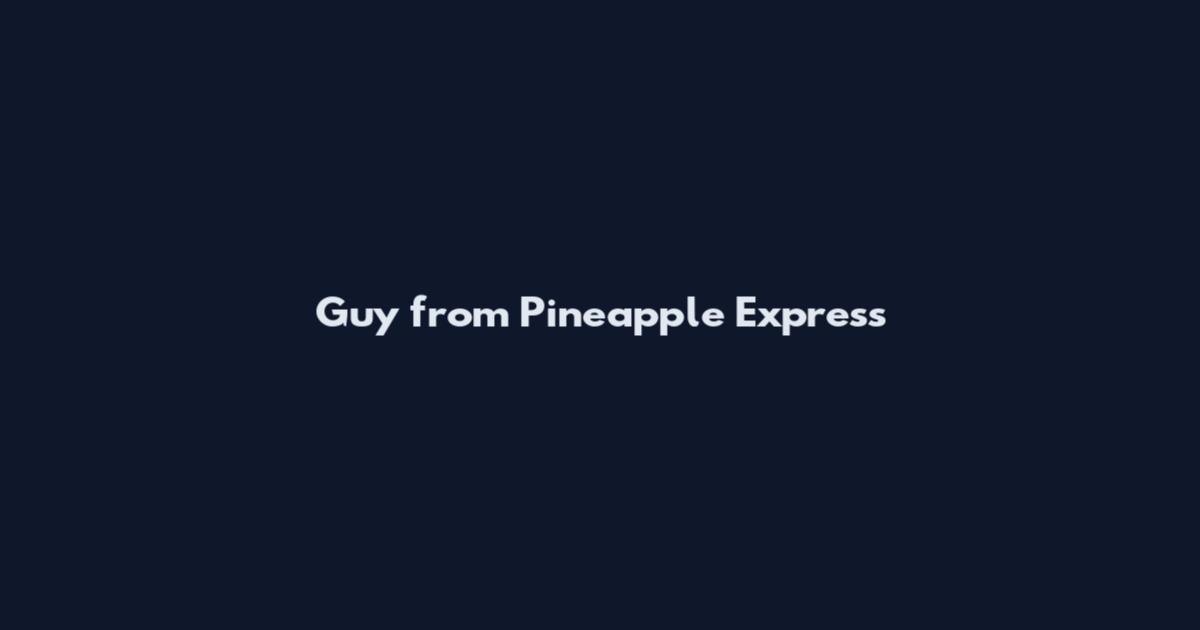 Guy from Pineapple Express