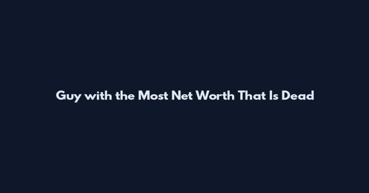 Guy with the Most Net Worth That Is Dead