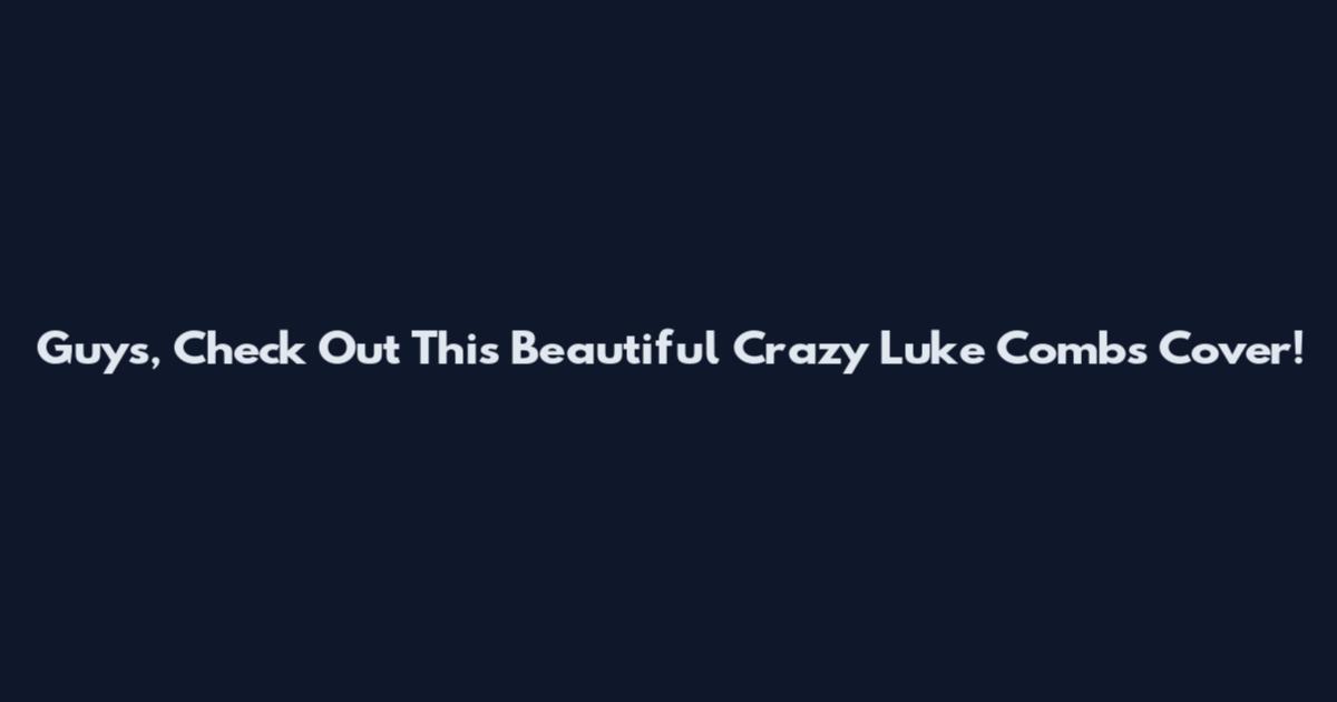 Guys, Check Out This Beautiful Crazy Luke Combs Cover!