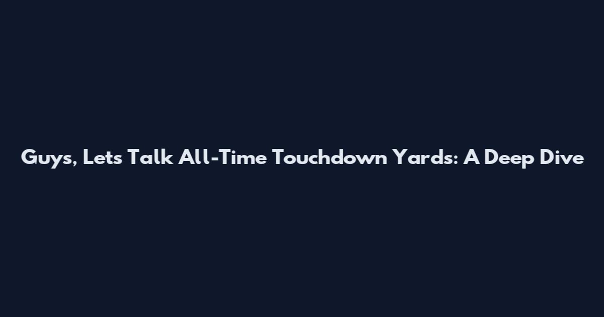 Guys, Let's Talk All-Time Touchdown Yards: A Deep Dive