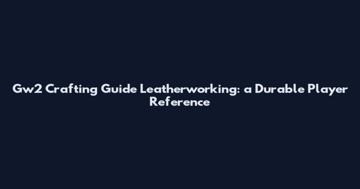 Gw2 Crafting Guide Leatherworking: a Durable Player Reference