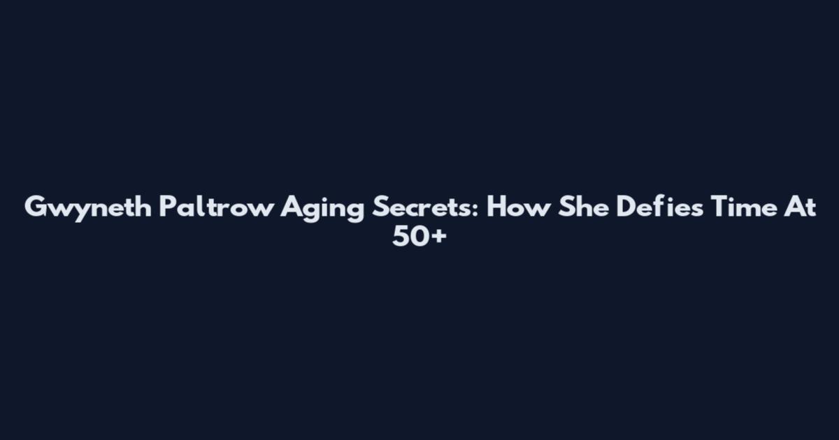 Gwyneth Paltrow Aging Secrets: How She Defies Time At 50+