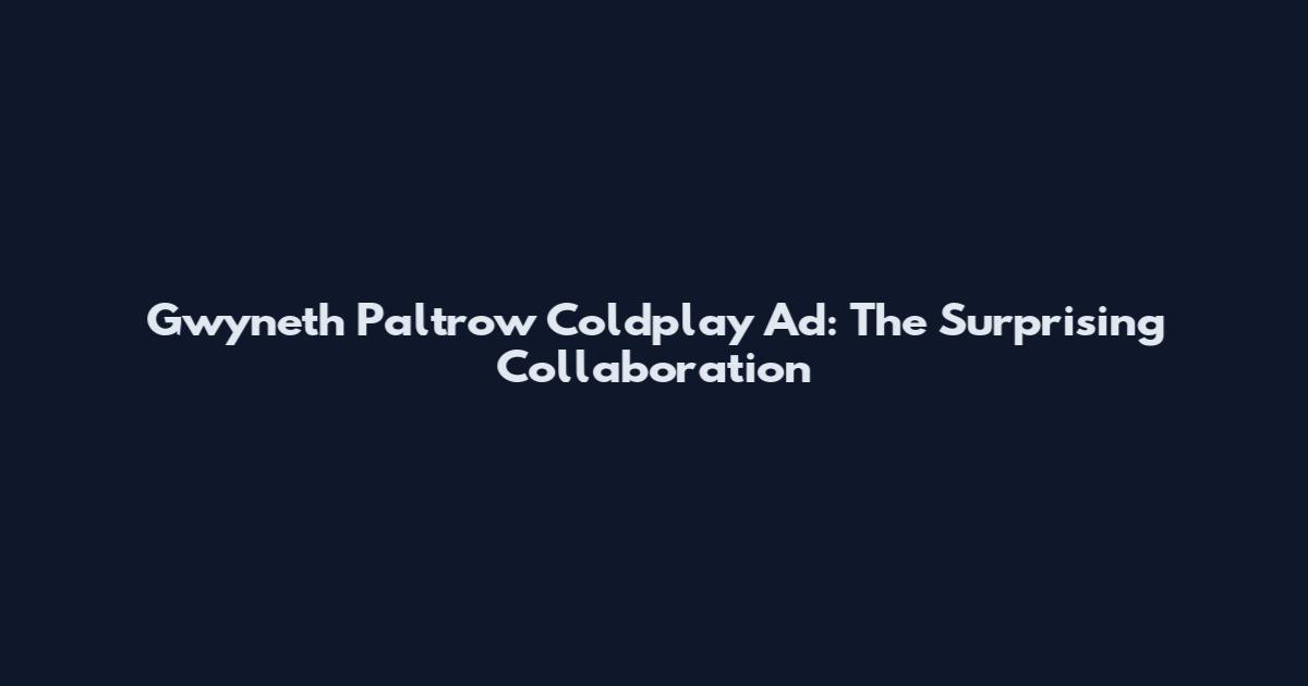 Gwyneth Paltrow Coldplay Ad: The Surprising Collaboration
