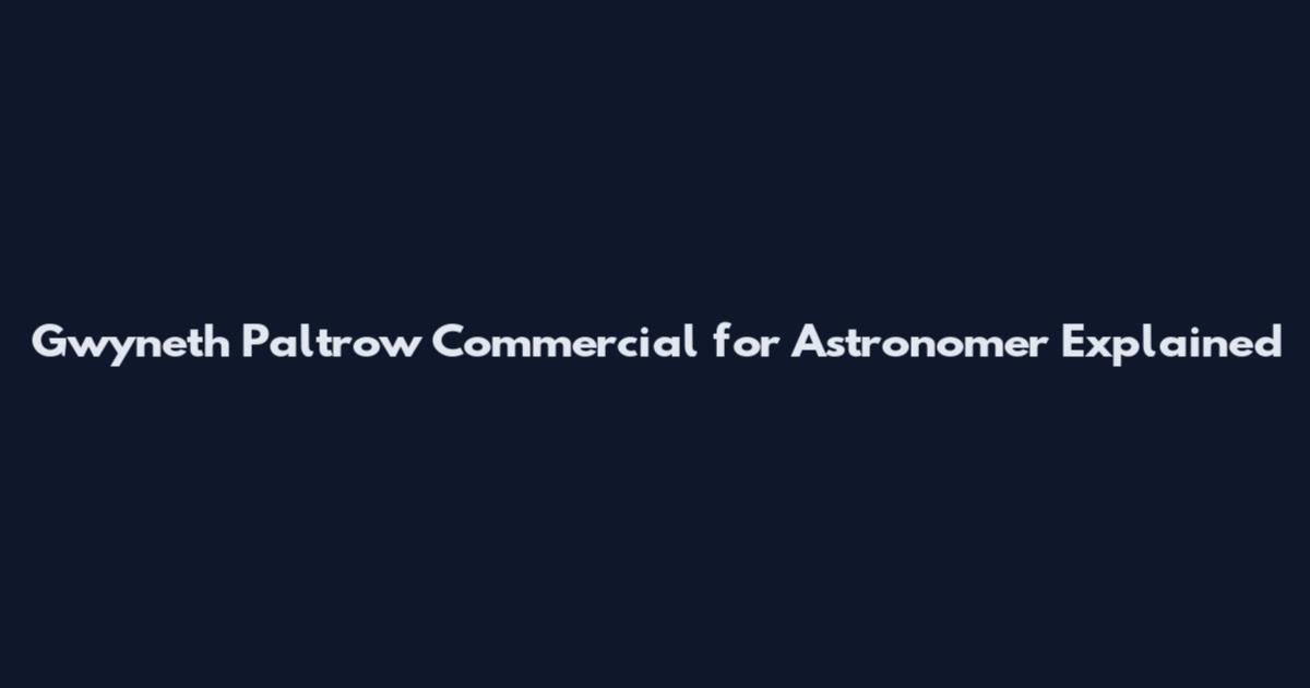Gwyneth Paltrow Commercial for Astronomer Explained