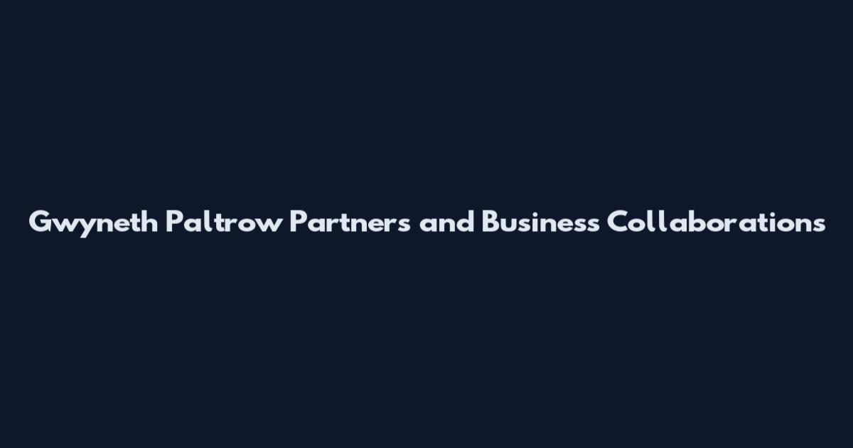 Gwyneth Paltrow Partners and Business Collaborations
