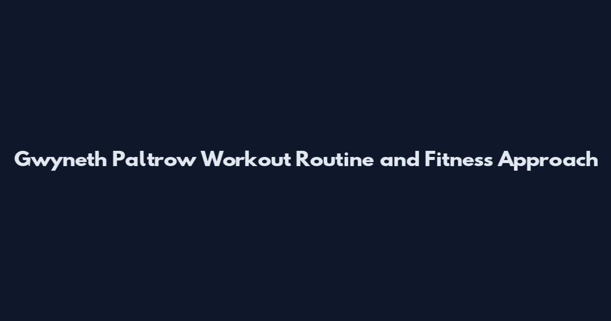 Gwyneth Paltrow Workout Routine and Fitness Approach