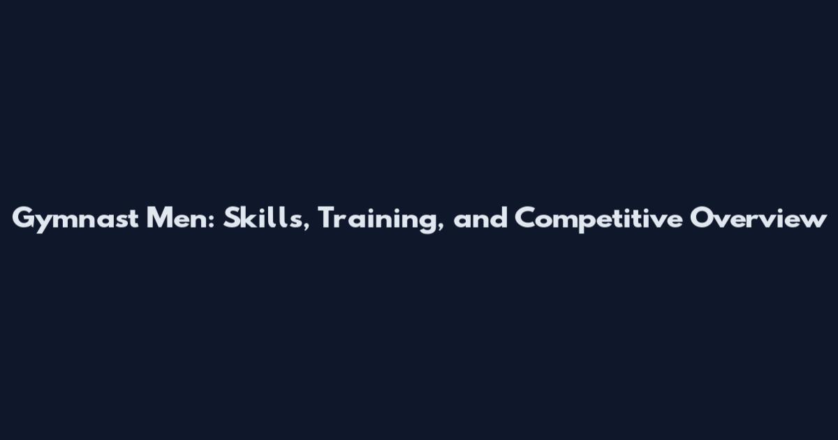 Gymnast Men: Skills, Training, and Competitive Overview