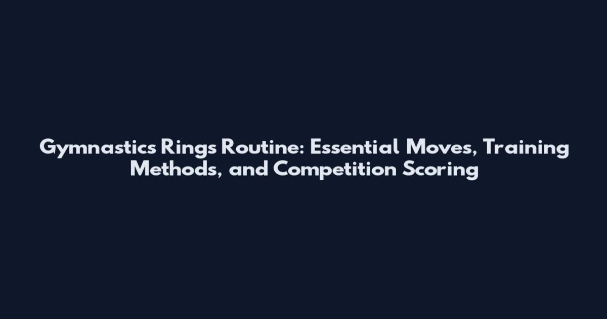 Gymnastics Rings Routine: Essential Moves, Training Methods, and Competition Scoring