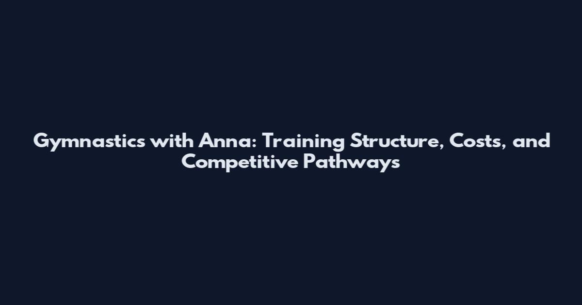 Gymnastics with Anna: Training Structure, Costs, and Competitive Pathways