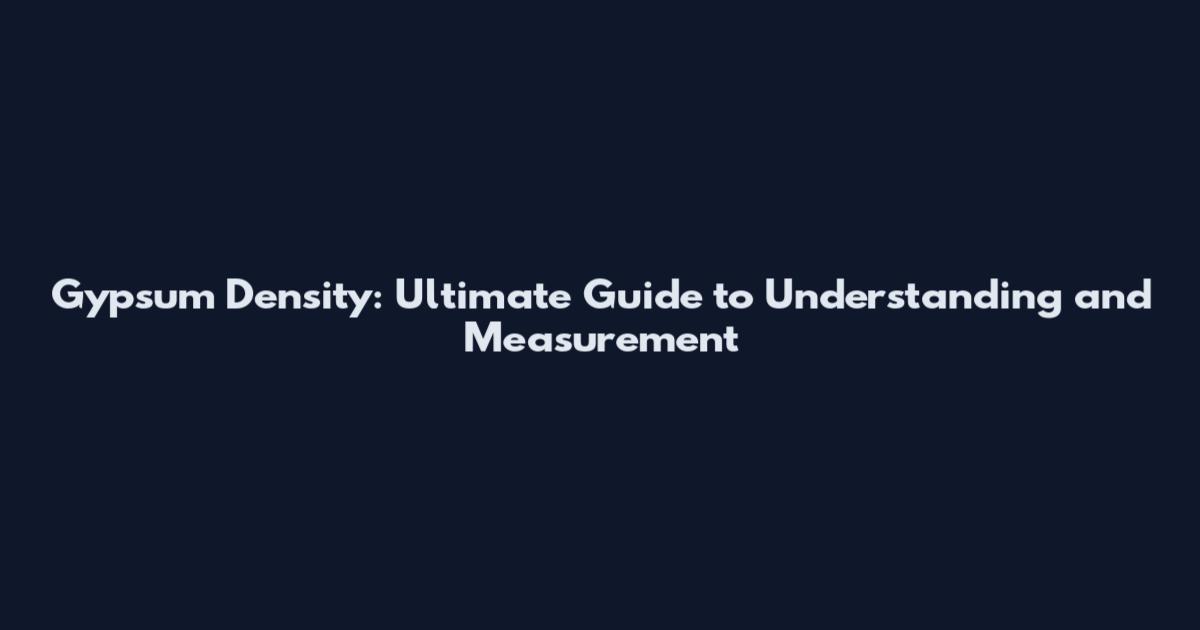 Gypsum Density: Ultimate Guide to Understanding and Measurement