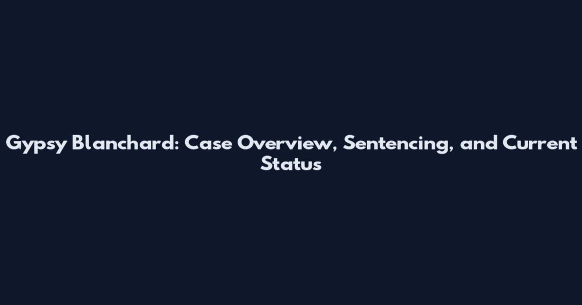 Gypsy Blanchard: Case Overview, Sentencing, and Current Status
