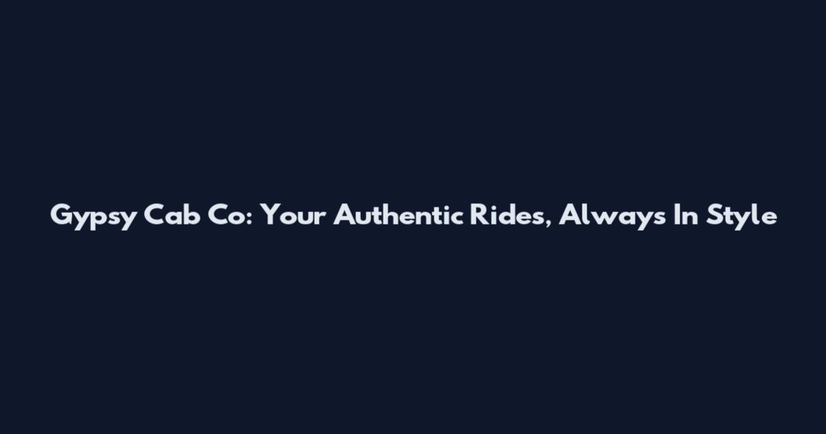 Gypsy Cab Co: Your Authentic Rides, Always In Style