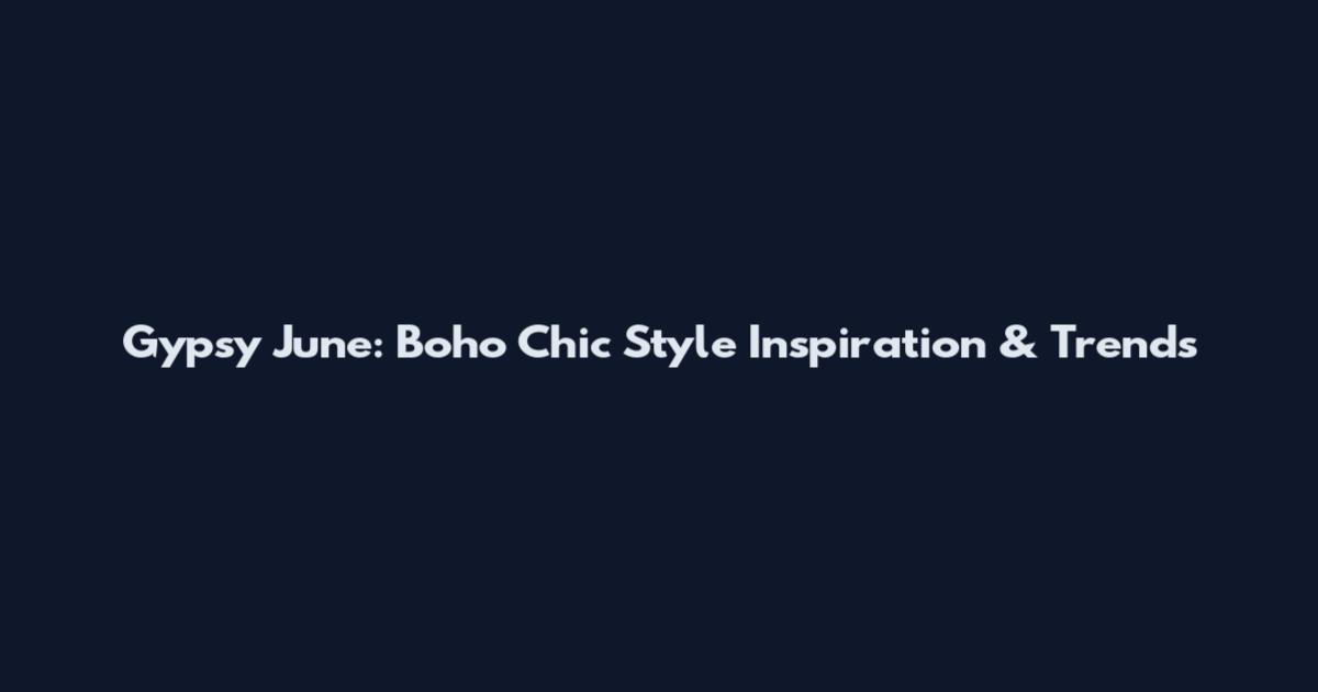Gypsy June: Boho Chic Style Inspiration & Trends