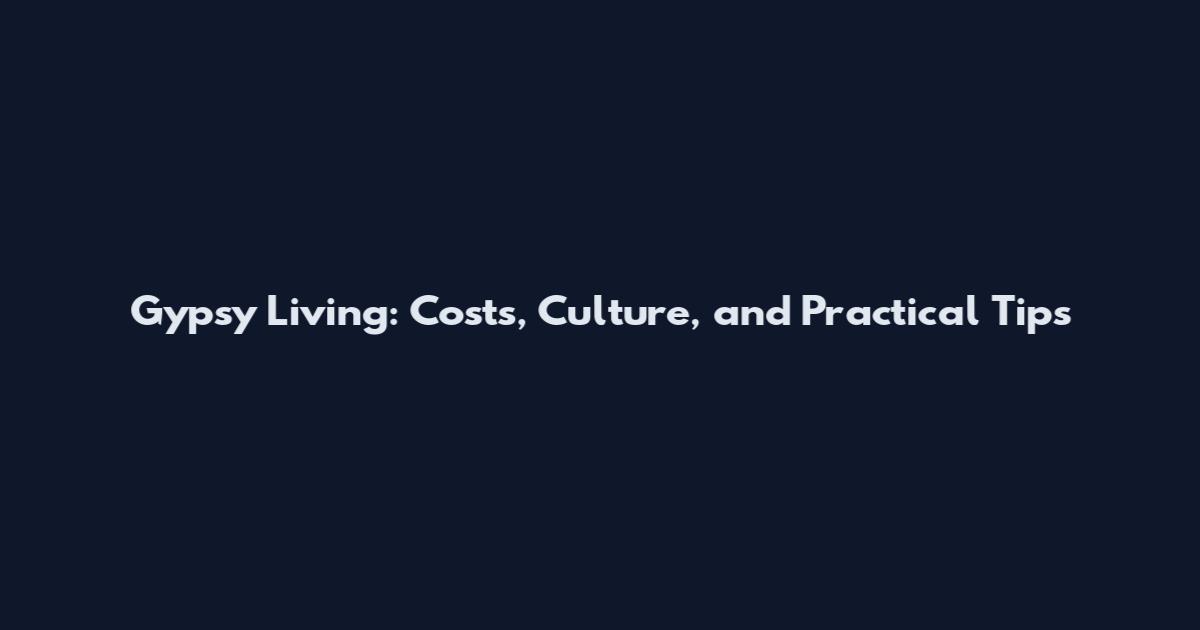 Gypsy Living: Costs, Culture, and Practical Tips