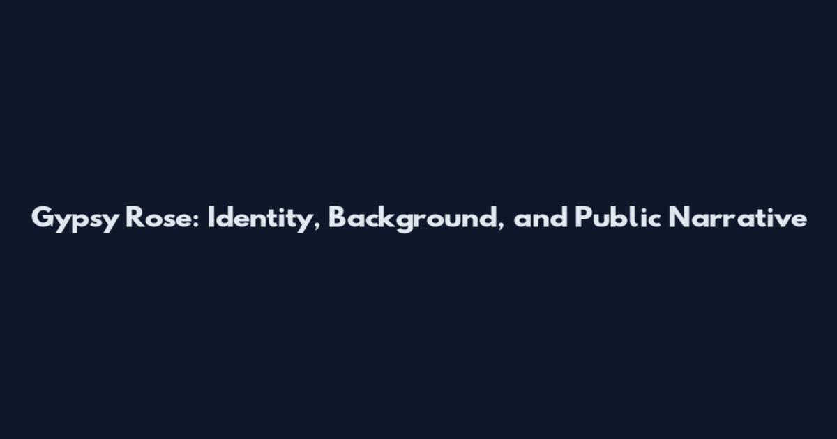 Gypsy Rose: Identity, Background, and Public Narrative
