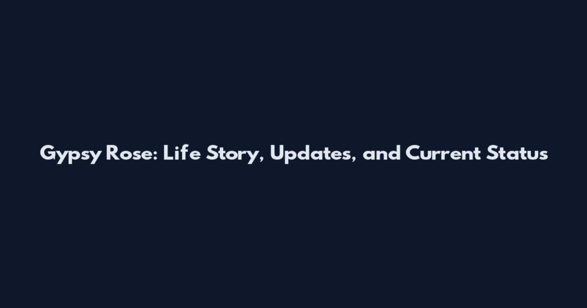 Gypsy Rose: Life Story, Updates, and Current Status