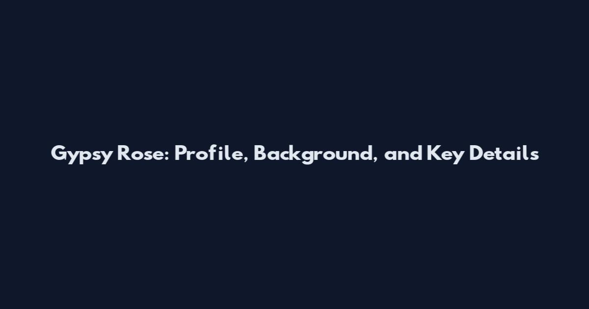 Gypsy Rose: Profile, Background, and Key Details