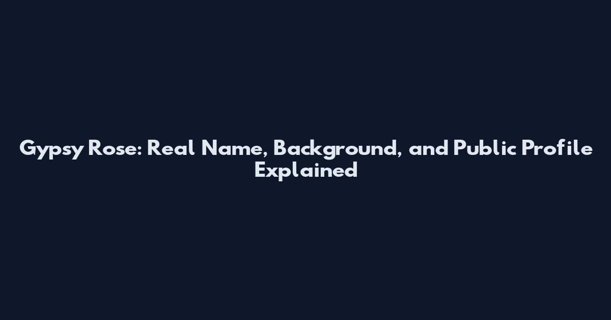 Gypsy Rose: Real Name, Background, and Public Profile Explained