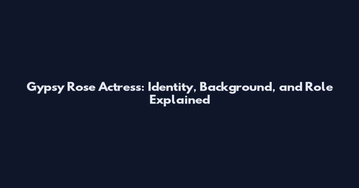 Gypsy Rose Actress: Identity, Background, and Role Explained