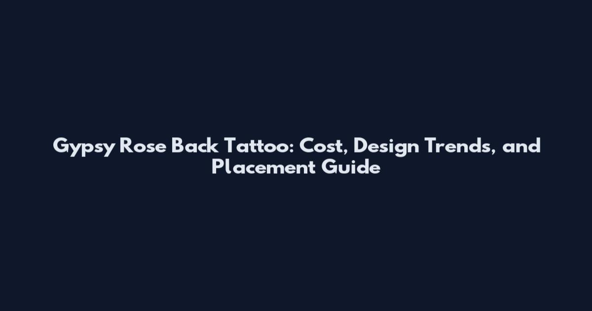 Gypsy Rose Back Tattoo: Cost, Design Trends, and Placement Guide