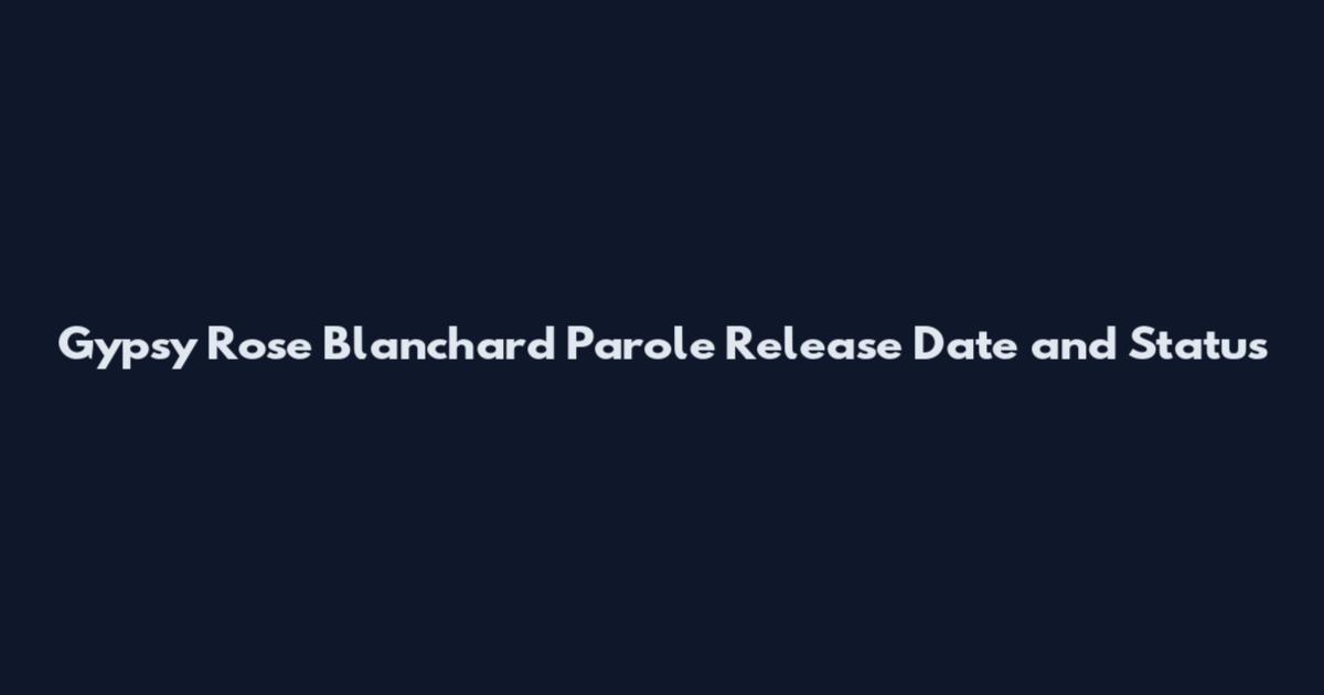 Gypsy Rose Blanchard Parole Release Date and Status