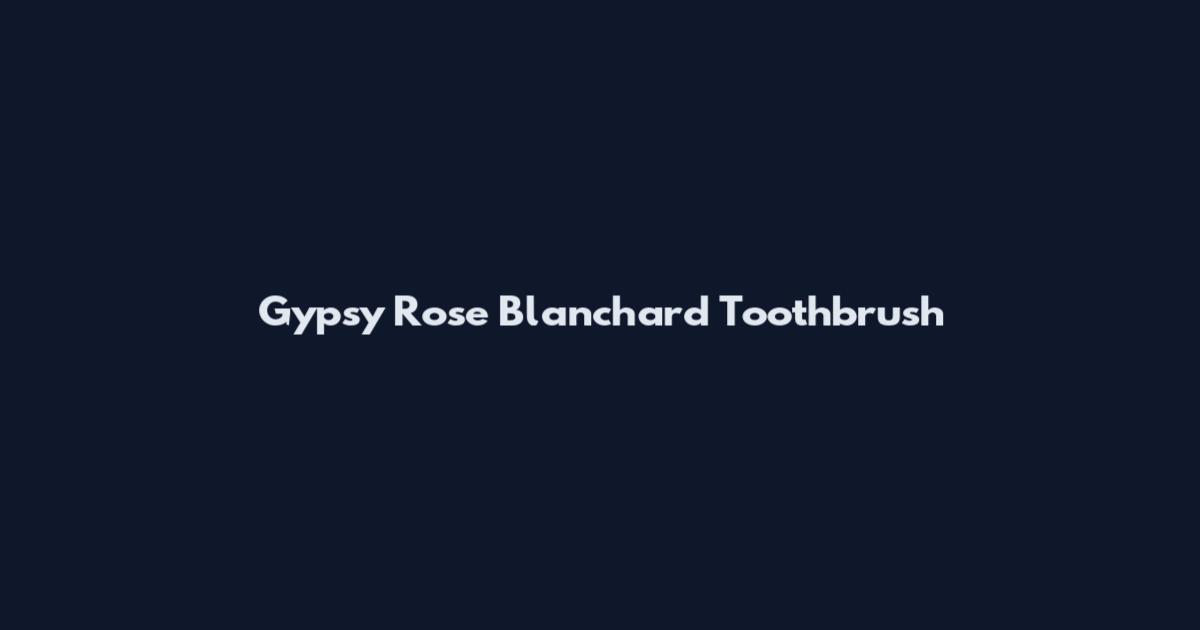 Gypsy Rose Blanchard Toothbrush