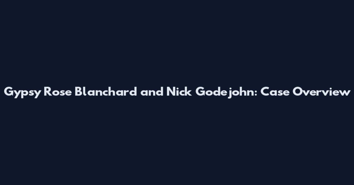 Gypsy Rose Blanchard and Nick Godejohn: Case Overview